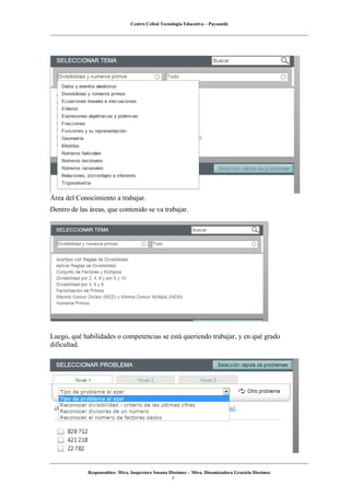Centro Ceibal Tecnología Educativa – Paysandú
Área del Conocimiento a trabajar.
Dentro de las áreas, que contenido se va trabajar.
Luego, qué habilidades o competencias se está queriendo trabajar, y en qué grado
dificultad.
Responsables: Mtra. Inspectora Susana Dissimoz – Mtra. Dinamizadora Graciela Dissimoz
5
 