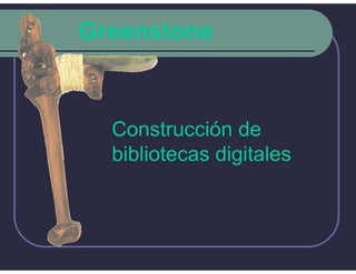 Greenstone



  Construcción de
  bibliotecas digitales