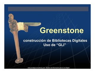 Greenstone
construcción de Bibliotecas Digitales
           Uso de “GLI”




  www.prodigioconsultores.com Gestión de Información para la era Digital
