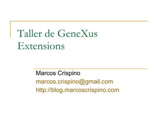 Taller de GeneXus Extensions Marcos Crispino [email_address] http ://blog.marcoscrispino.com 