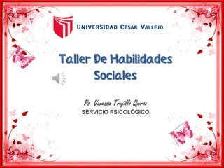 Taller De Habilidades
Sociales
1
Ps. Vanessa Trujillo Quiroz
SERVICIO PSICOLÓGICO
 