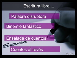 Escritura libre ...
Palabra disruptora
Binomio fantástico
Ensalada de cuentos
Cuentos al revés
