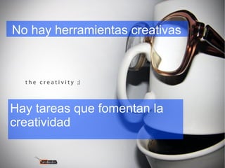 No hay herramientas creativas
Hay tareas que fomentan la
creatividad