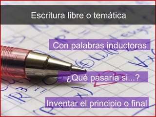 Escritura libre o temática
Con palabras inductoras
¿Qué pasaría si...?
Inventar el principio o final