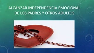 ALCANZAR INDEPENDENCIA EMOCIONAL
DE LOS PADRES Y OTROS ADULTOS
 