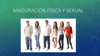 MADURACIÓN FÍSICA Y SEXUAL
 
