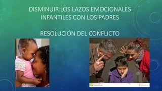 DISMINUIR LOS LAZOS EMOCIONALES
INFANTILES CON LOS PADRES
RESOLUCIÓN DEL CONFLICTO
 