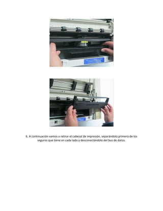 6. A continuación vamos a retirar el cabezal de impresión, separándolo primero de los
seguros que tiene en cada lado y desconectándolo del bus de datos.
 