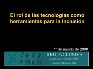 El rol de las tecnologías como herramientas para la inclusión 1º de agosto de 2008 