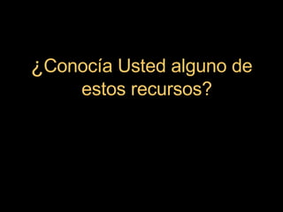 ¿ Conocía Usted alguno de estos recursos? 
