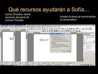 Qué recursos ayudarán a Sofía… Ampliar la barra de herramientas, en personalizar Iconos Grandes- desde opciones del panel de Control- Pantalla 