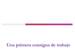 Una primera consigna de trabajo
 