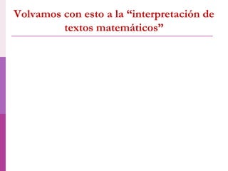 Volvamos con esto a la “interpretación de
textos matemáticos”
 