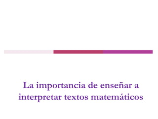 La importancia de enseñar a
interpretar textos matemáticos
 