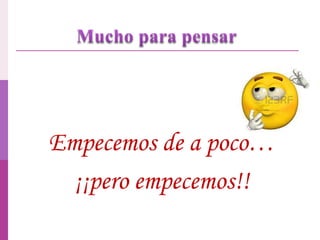 Empecemos de a poco…
¡¡pero empecemos!!
 