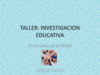 TALLER: INVESTIGACION
     EDUCATIVA
  En el marco de la REIMS




     LIC. MARINA ADRIANA HERRERA VAZQUEZ
     EPOAN-NAUCALPAN y EDITORIAL ESFINGE
 