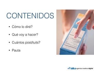 CONTENIDOS ! 
• Cómo lo diré? 
• Qué voy a hacer? 
• Cuántos post/tuits? 
• Pauta 
 