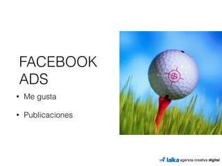 FACEBOOK 
ADS 
• Me gusta 
• Publicaciones 
 
