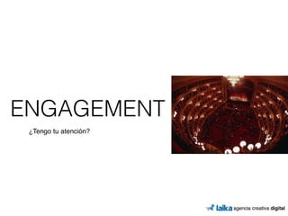 ENGAGEMENT 
¿Tengo tu atención? 
 