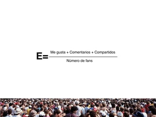 Me gusta + Comentarios + Compartidos 
Número de fans E= 
 