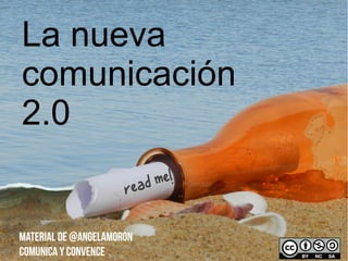 La nueva
comunicación
2.0

MATERIAL DE @ANGELAMORON
COMUNICA Y CONVENCE

 