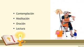 • Contemplación
• Meditación
• Oración
• Lectura
 
