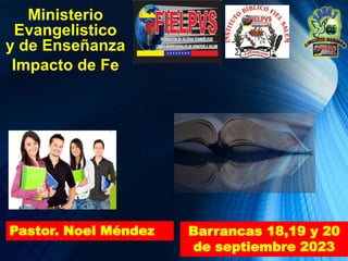 Ministerio
Evangelistico
y de Enseñanza
Impacto de Fe
Pastor. Noel Méndez Barrancas 18,19 y 20
de septiembre 2023
 