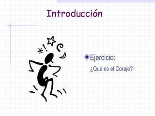Introducción Ejercicio: ¿Qué es el Coraje? 