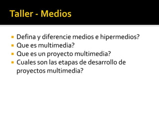Taller - Medios  Defina y diferencie medios e hipermedios? Que es multimedia? Que es un proyecto multimedia? Cuales son las etapas de desarrollo de proyectos multimedia?  