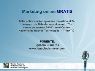 Marketing online GRATIS
Taller sobre marketing online impartido el 24
de marzo de 2014 durante el evento “Yo
vendo en Inte...