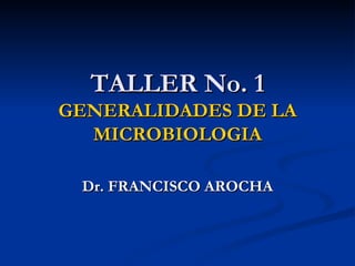 TALLER No. 1 GENERALIDADES DE LA MICROBIOLOGIA Dr. FRANCISCO AROCHA 