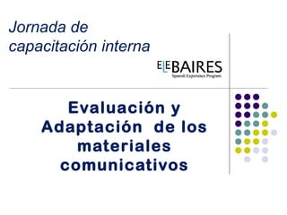 Jornada de
capacitación interna


       Evaluación y
    Adaptación de los
        materiales
      comunicativos
 
