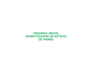 DINAMICA GRUPAL
DRAMATIZACION DE ESTILOS
DE PADRES
 