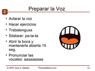 Preparar la Voz Aclarar la voz Hacer ejercicios Trabalenguas Silabear: pa-ta-ta Abrir la boca y mantenerla abierta 15 seg. Pronunciar las vocales: aaaaaaaaa 
