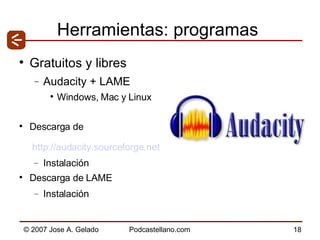 Herramientas: programas Gratuitos y libres Audacity + LAME  Windows, Mac y Linux Descarga de   http://audacity.sourceforge.net   Instalación Descarga de LAME Instalación 