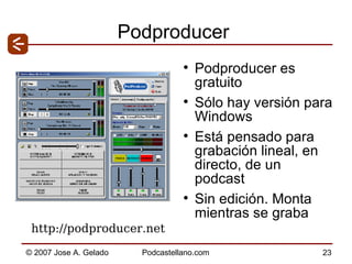 Podproducer Podproducer es gratuito Sólo hay versión para Windows Está pensado para grabación lineal, en directo, de un podcast  Sin edición. Monta mientras se graba http://podproducer.net 