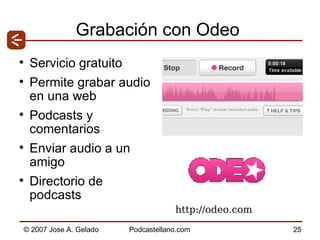 Grabación con Odeo Servicio gratuito Permite grabar audio en una web Podcasts y comentarios Enviar audio a un amigo Directorio de podcasts http://odeo.com 