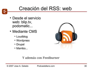 Creación del RSS: web Desde el servicio web: blip.tv, podomatic... Mediante CMS Loudblog Wordpress Drupal Mambo... Y además con Feedburner 