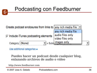 Podcasting con Feedburner http://www.feedburner.com  Puedes hacer un podcast desde cualquier blog,  enlazando archivos de audio o vídeo 