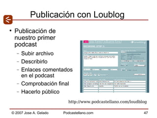Publicación con Loublog Publicación de nuestro primer podcast Subir archivo Describirlo Enlaces comentados en el podcast Comprobación final Hacerlo público http://www.podcastellano.com/loudblog 