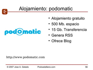 Alojamiento: podomatic Alojamiento gratuito 500 Mb. espacio 15 Gb. Transferencia Genera RSS Ofrece Blog http://www.podomatic.com  