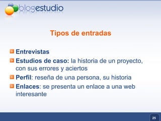 Tipos de entradas Entrevistas Estudios de caso:  la historia de un proyecto, con sus errores y aciertos Perfil : reseña de una persona, su historia Enlaces : se presenta un enlace a una web interesante 