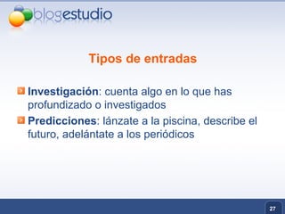 Tipos de entradas Investigación : cuenta algo en lo que has profundizado o investigados Predicciones : lánzate a la piscina, describe el futuro, adelántate a los periódicos 