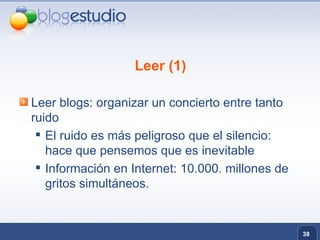 Leer (1) Leer blogs: organizar un concierto entre tanto ruido El ruido es más peligroso que el silencio: hace que pensemos que es inevitable Información en Internet: 10.000. millones de gritos simultáneos. 