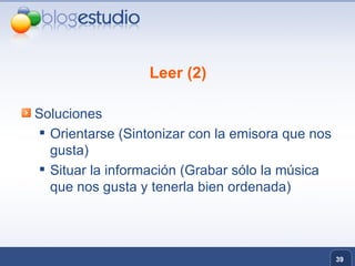 Leer (2) Soluciones Orientarse (Sintonizar con la emisora que nos gusta) Situar la información (Grabar sólo la música que nos gusta y tenerla bien ordenada) 