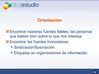 Orientación Encontrar nuestras fuentes fiables: las personas que hablan bien sobre lo que nos interesa Encontrar las fuentes innovadoras Sindicación/Suscripción Etiquetas en organizadores de información 