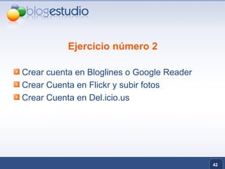 Ejercicio número 2 Crear cuenta en Bloglines o Google Reader Crear Cuenta en Flickr y subir fotos Crear Cuenta en Del.icio.us 