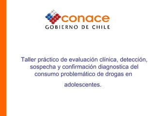 Taller práctico de evaluación clínica, detección, sospecha y confirmación diagnostica del consumo problemático de drogas en  adolescentes.   