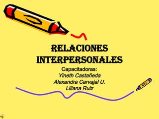 Relaciones Interpersonales Capacitadoras: Yineth Castañeda Alexandra Carvajal U. Liliana Ruiz 