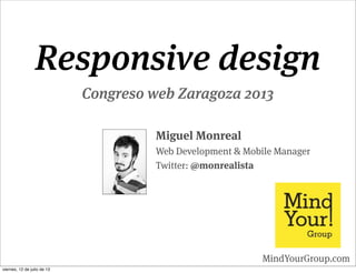 Responsive design
Congreso web Zaragoza 2013
Miguel Monreal
Web Development & Mobile Manager
Twitter: @monrealista
MindYourGroup.com
viernes, 12 de julio de 13
 